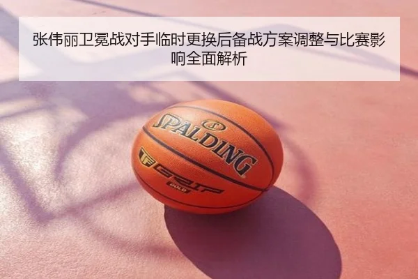 张伟丽卫冕战对手临时更换后备战方案调整与比赛影响全面解析