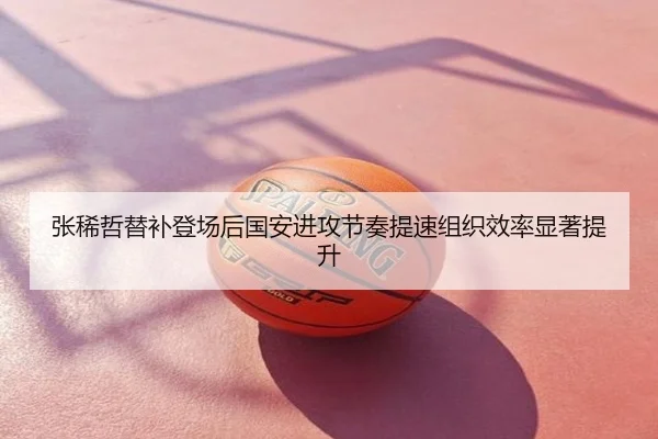 张稀哲替补登场后国安进攻节奏提速组织效率显著提升