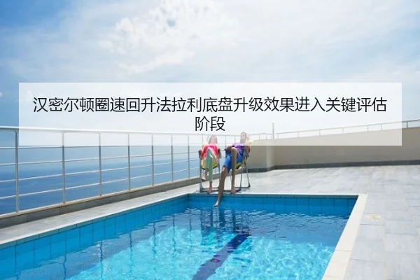 汉密尔顿圈速回升法拉利底盘升级效果进入关键评估阶段
