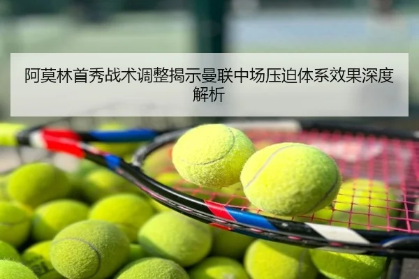 阿莫林首秀战术调整揭示曼联中场压迫体系效果深度解析