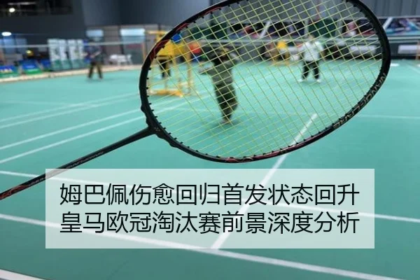 姆巴佩伤愈回归首发状态回升 皇马欧冠淘汰赛前景深度分析