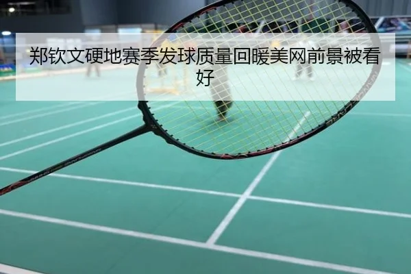 郑钦文硬地赛季发球质量回暖美网前景被看好
